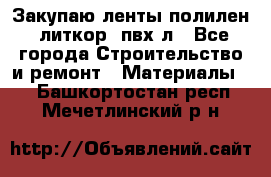 Закупаю ленты полилен, литкор, пвх-л - Все города Строительство и ремонт » Материалы   . Башкортостан респ.,Мечетлинский р-н